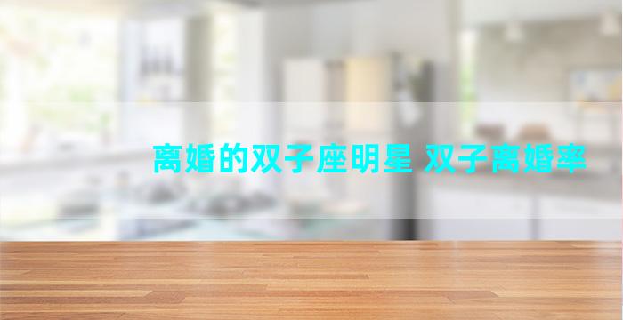 离婚的双子座明星 双子离婚率